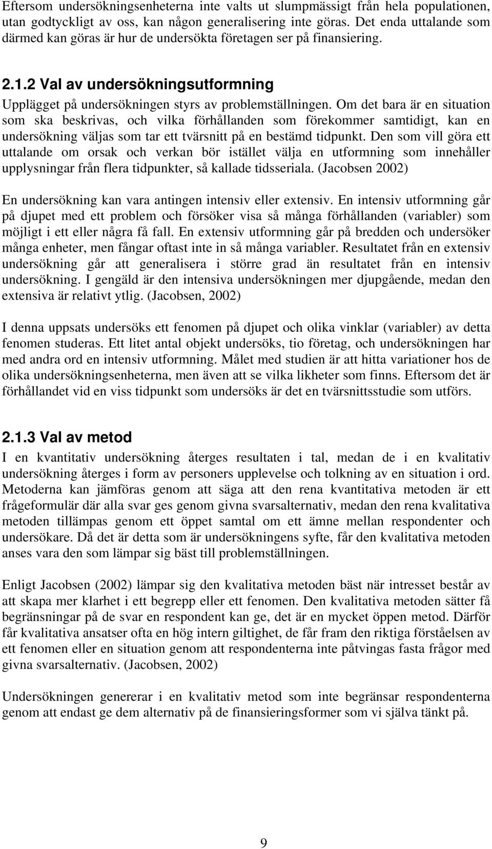 Om det bara är en situation som ska beskrivas, och vilka förhållanden som förekommer samtidigt, kan en undersökning väljas som tar ett tvärsnitt på en bestämd tidpunkt.