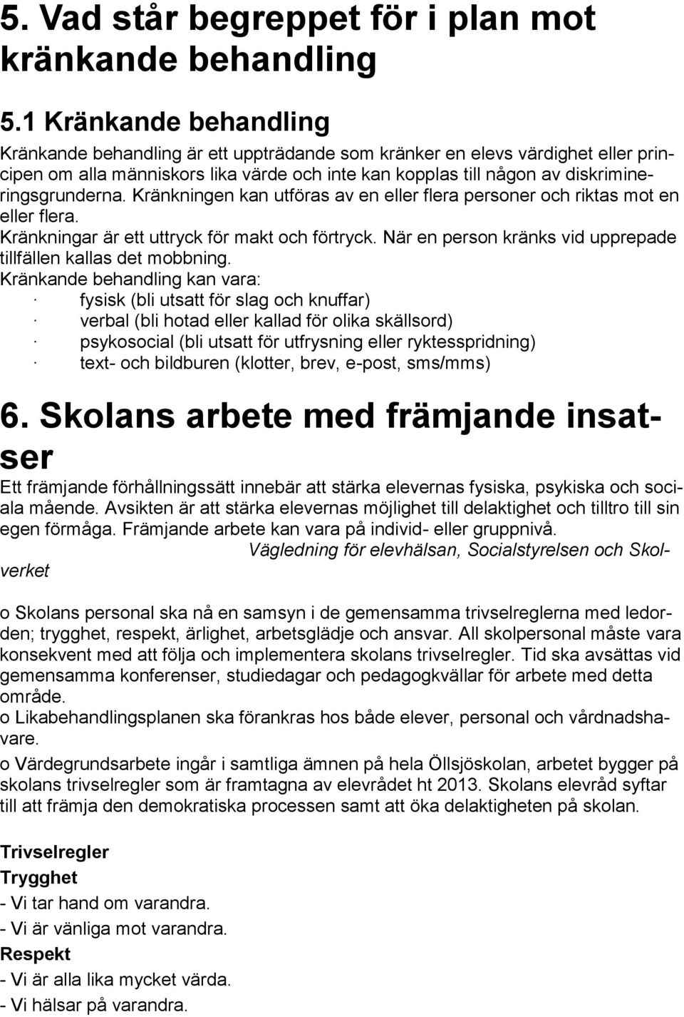 Kränkningen kan utföras av en eller flera personer och riktas mot en eller flera. Kränkningar är ett uttryck för makt och förtryck. När en person kränks vid upprepade tillfällen kallas det mobbning.