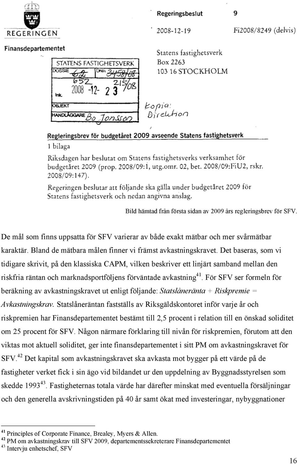Det baseras, som vi tidigare skrivit, på den klassiska CAPM, vilken beskriver ett linjärt samband mellan den riskfria räntan och marknadsportföljens förväntade avkastning 41.