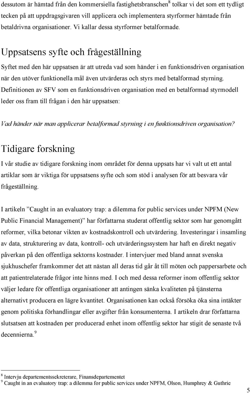 Uppsatsens syfte och frågeställning Syftet med den här uppsatsen är att utreda vad som händer i en funktionsdriven organisation när den utöver funktionella mål även utvärderas och styrs med