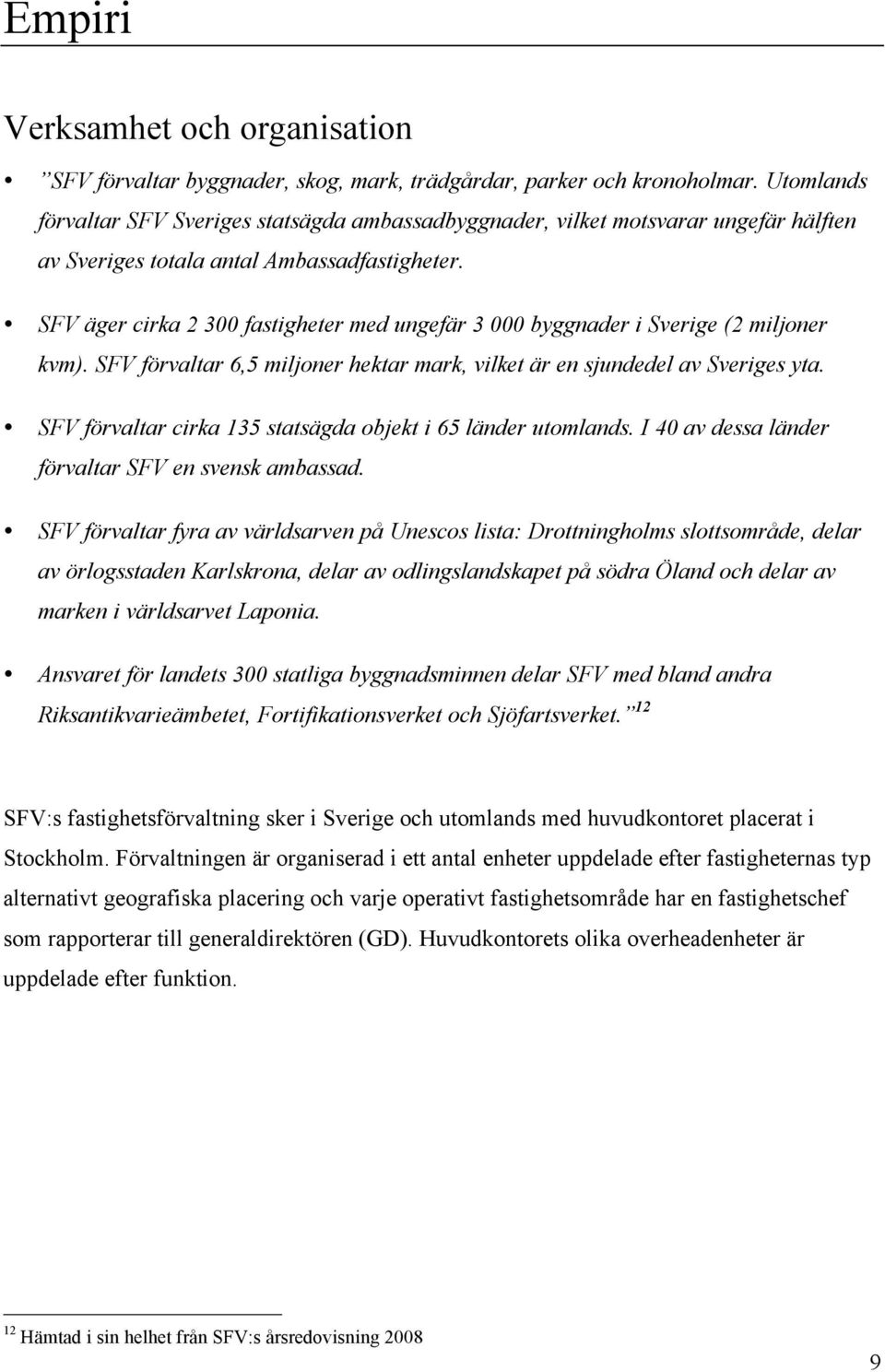 SFV äger cirka 2 300 fastigheter med ungefär 3 000 byggnader i Sverige (2 miljoner kvm). SFV förvaltar 6,5 miljoner hektar mark, vilket är en sjundedel av Sveriges yta.