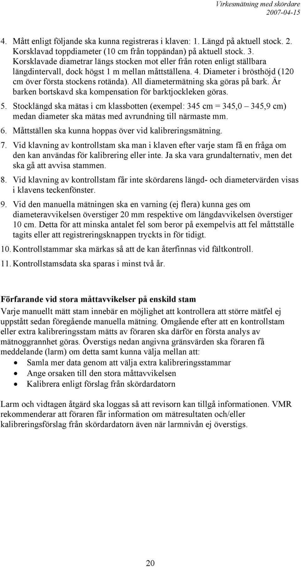 All diametermätning ska göras på bark. Är barken bortskavd ska kompensation för barktjockleken göras. 5.