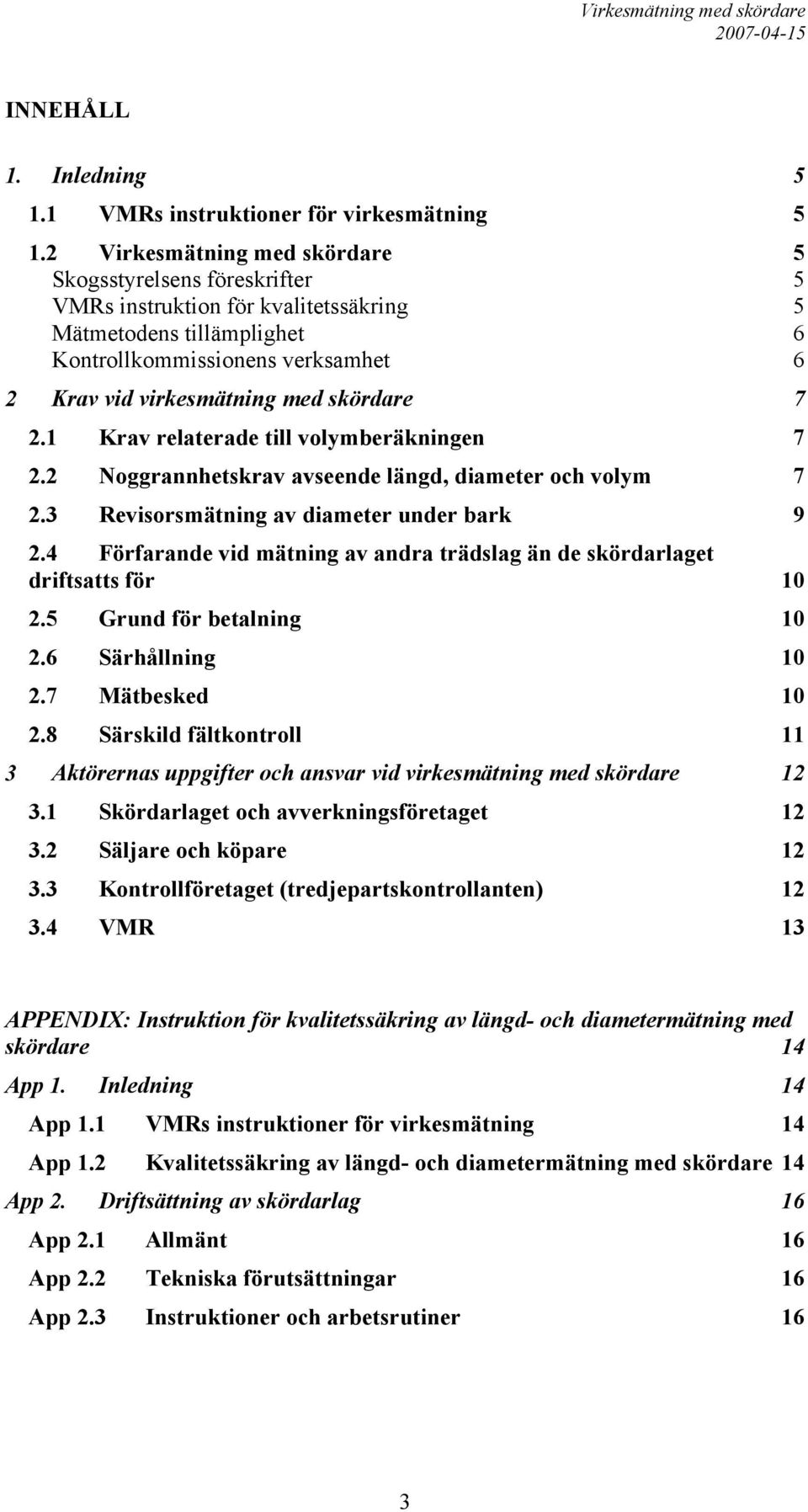 skördare 7 2.1 Krav relaterade till volymberäkningen 7 2.2 Noggrannhetskrav avseende längd, diameter och volym 7 2.3 Revisorsmätning av diameter under bark 9 2.