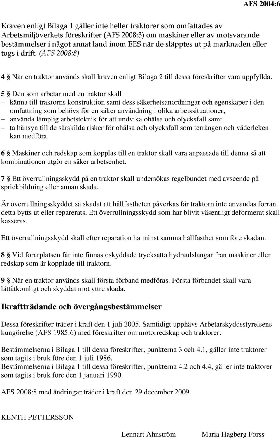 5 Den som arbetar med en traktor skall känna till traktorns konstruktion samt dess säkerhetsanordningar och egenskaper i den omfattning som behövs för en säker användning i olika arbetssituationer,