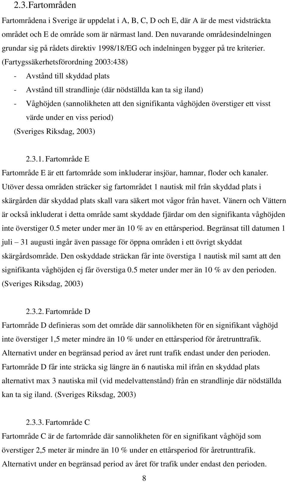 (Fartygssäkerhetsförordning 2003:438) - Avstånd till skyddad plats - Avstånd till strandlinje (där nödställda kan ta sig iland) - Våghöjden (sannolikheten att den signifikanta våghöjden överstiger