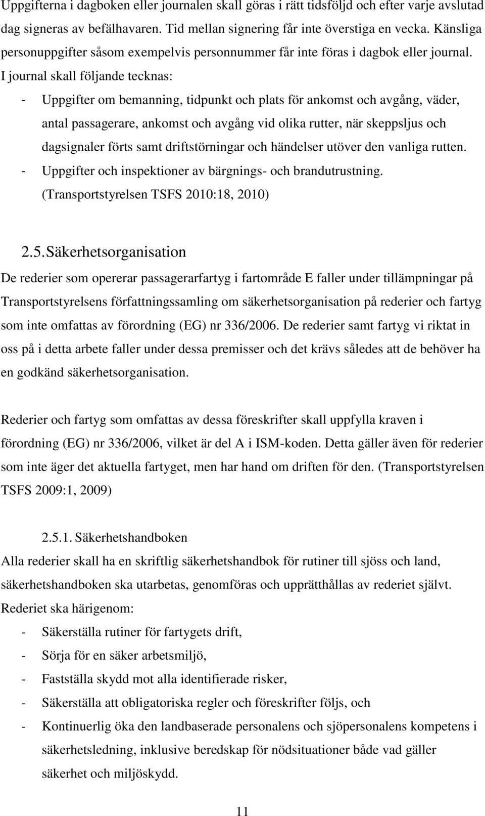 I journal skall följande tecknas: - Uppgifter om bemanning, tidpunkt och plats för ankomst och avgång, väder, antal passagerare, ankomst och avgång vid olika rutter, när skeppsljus och dagsignaler