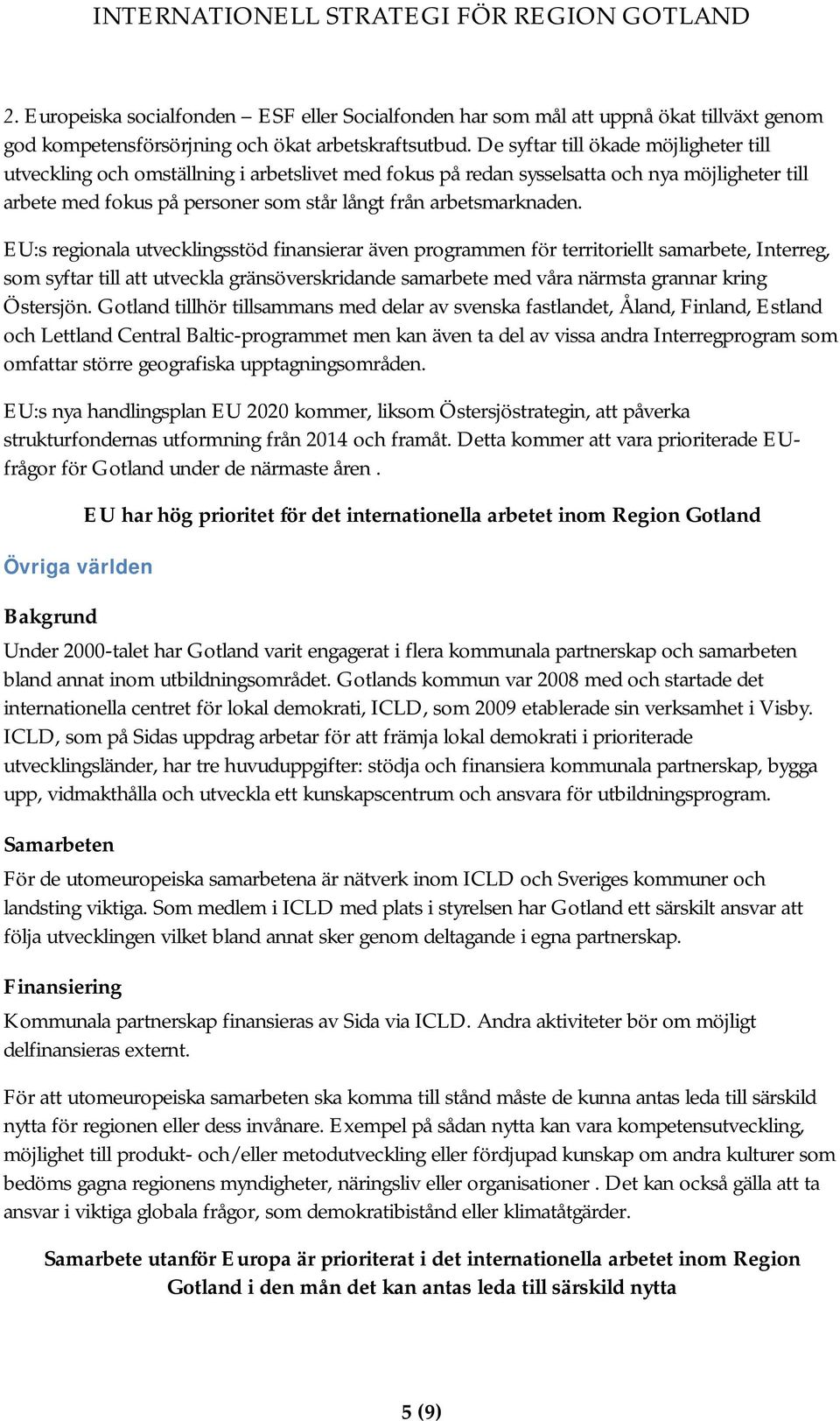 EU:s regionala utvecklingsstöd finansierar även programmen för territoriellt samarbete, Interreg, som syftar till att utveckla gränsöverskridande samarbete med våra närmsta grannar kring Östersjön.