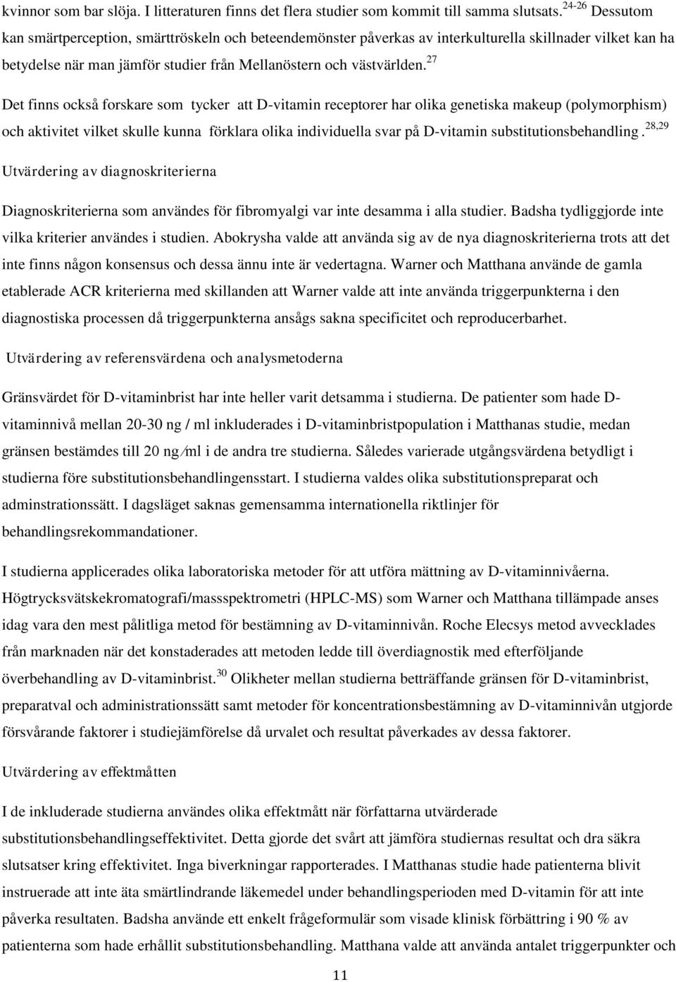 27 Det finns också forskare som tycker att D-vitamin receptorer har olika genetiska makeup (polymorphism) och aktivitet vilket skulle kunna förklara olika individuella svar på D-vitamin