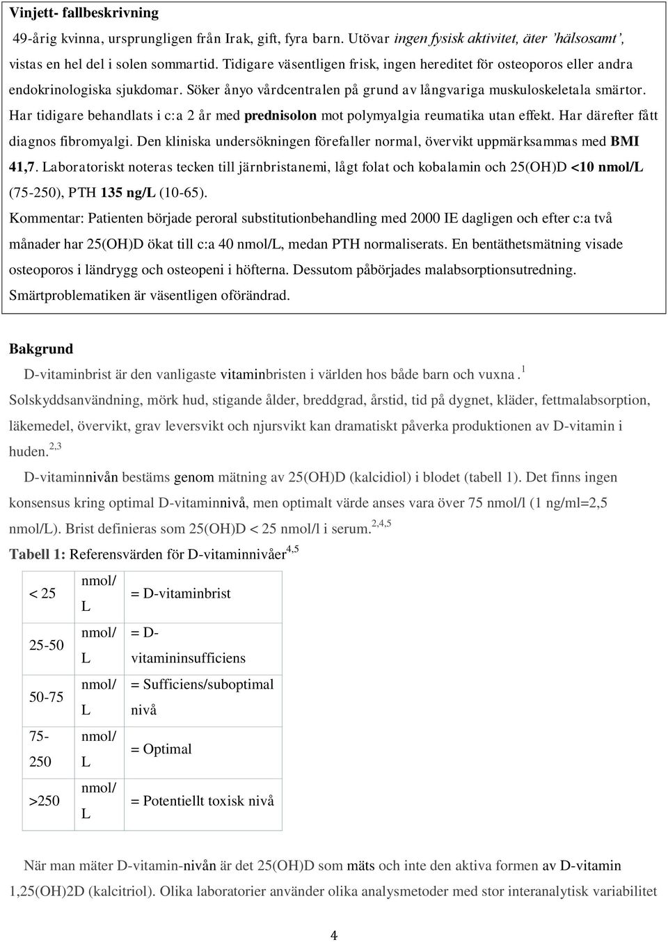Har tidigare behandlats i c:a 2 år med prednisolon mot polymyalgia reumatika utan effekt. Har därefter fått diagnos fibromyalgi.