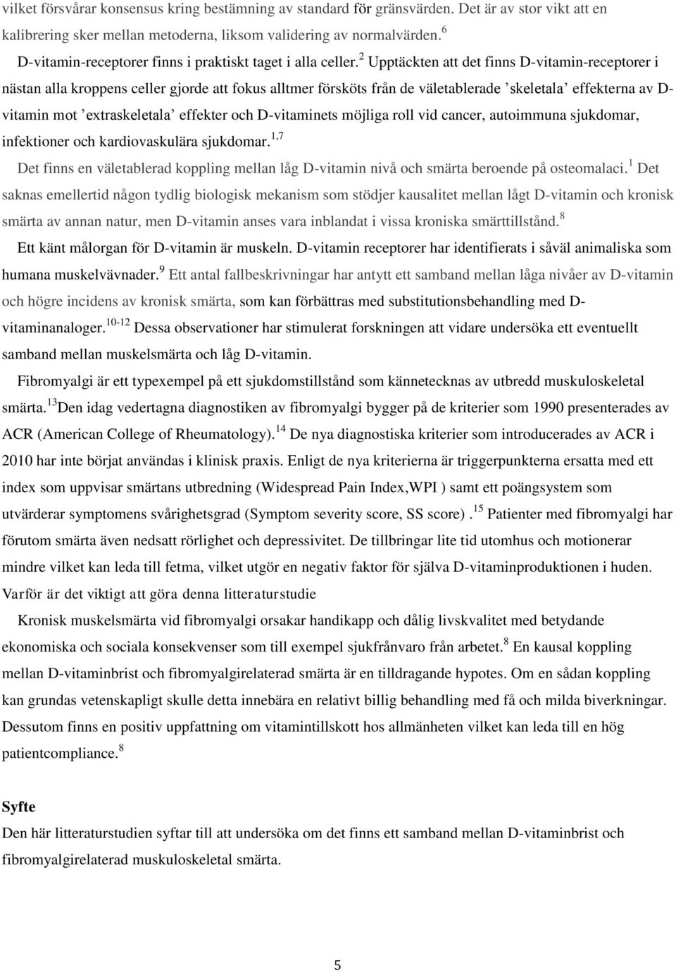 2 Upptäckten att det finns D-vitamin-receptorer i nästan alla kroppens celler gjorde att fokus alltmer försköts från de väletablerade skeletala effekterna av D- vitamin mot extraskeletala effekter