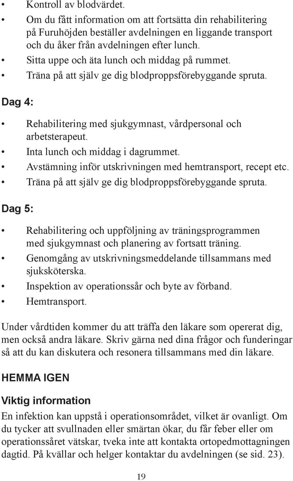 Inta lunch och middag i dagrummet. Avstämning inför utskrivningen med hemtransport, recept etc. Träna på att själv ge dig blodproppsförebyggande spruta.