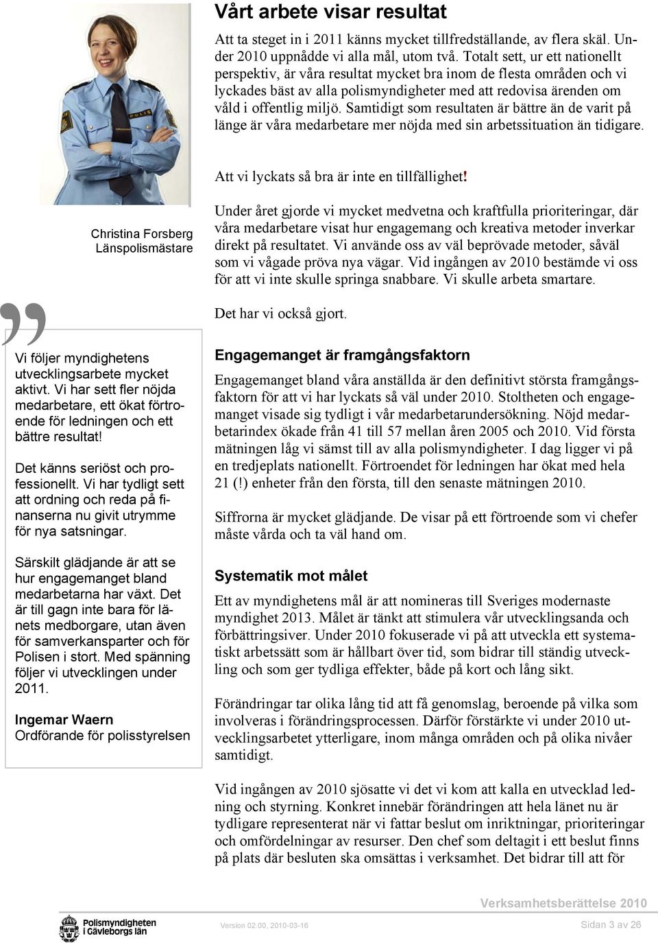 Samtidigt som resultaten är bättre än de varit på länge är våra medarbetare mer nöjda med sin arbetssituation än tidigare. Att vi lyckats så bra är inte en tillfällighet!
