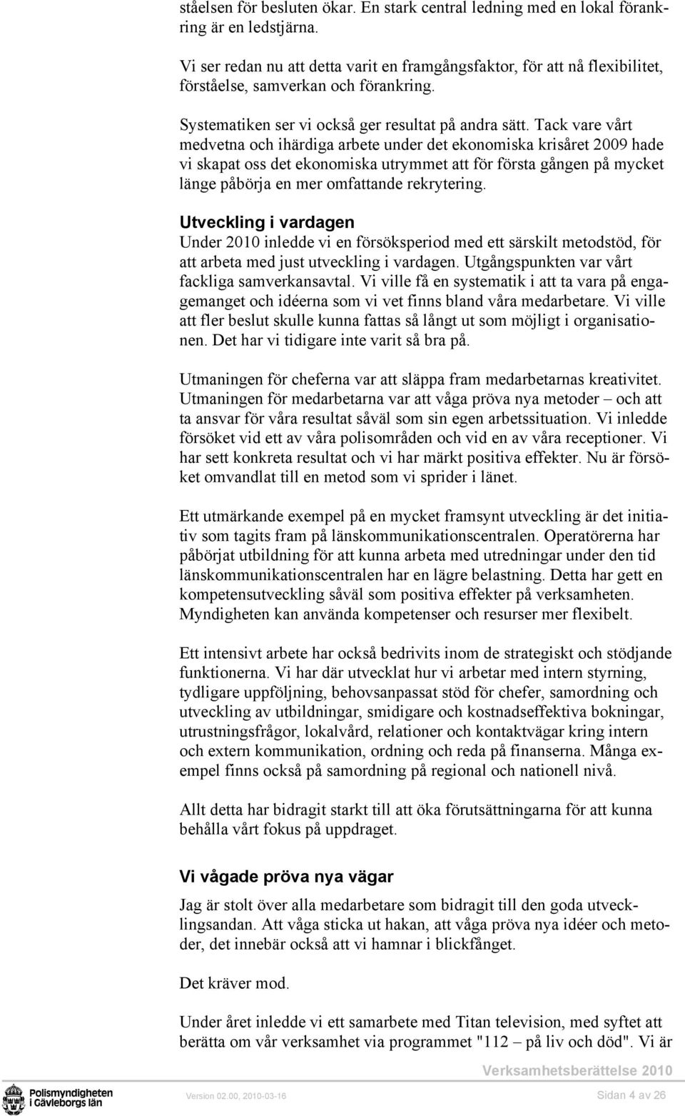 Tack vare vårt medvetna och ihärdiga arbete under det ekonomiska krisåret 2009 hade vi skapat oss det ekonomiska utrymmet att för första gången på mycket länge påbörja en mer omfattande rekrytering.