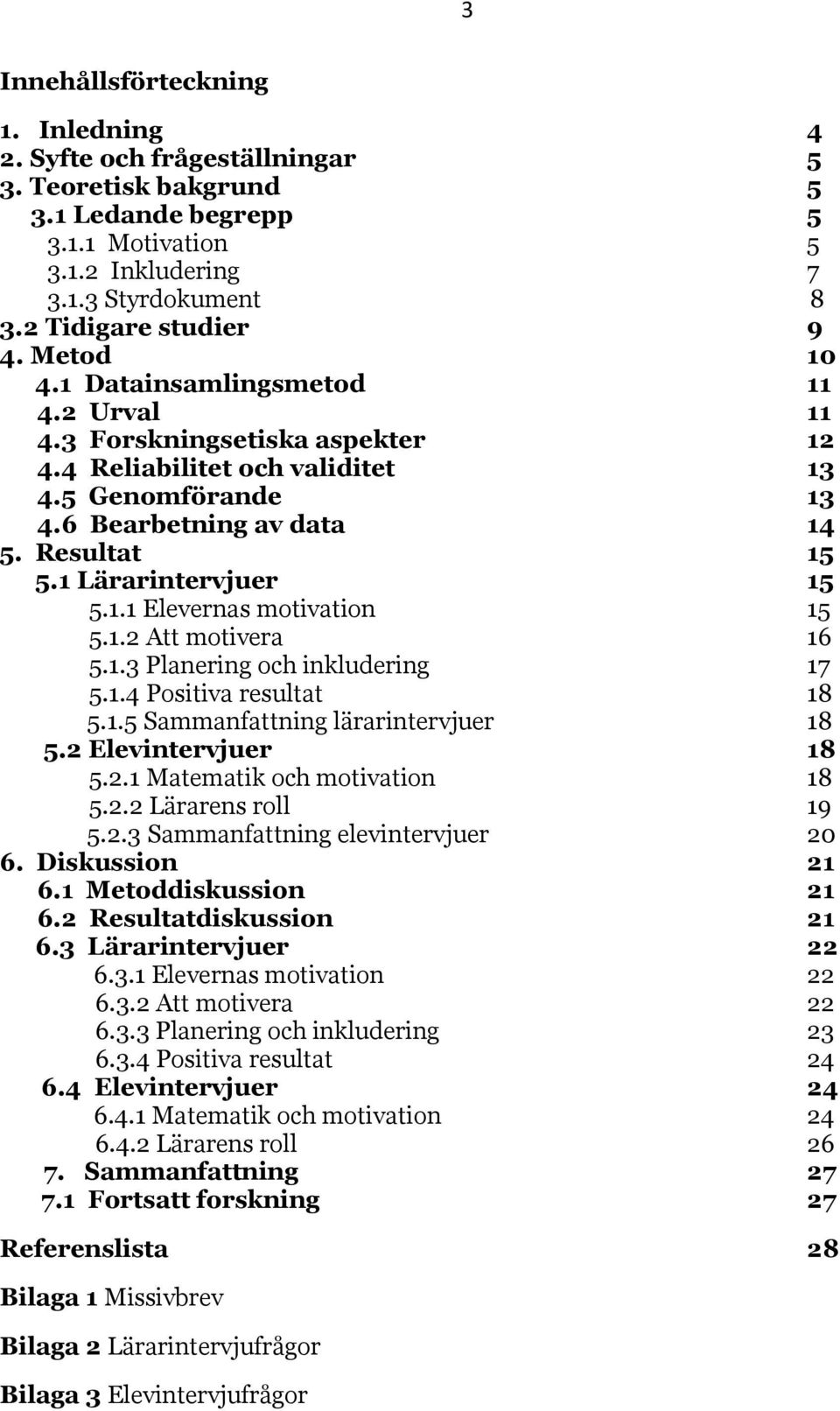 Resultat 15 5.1 Lärarintervjuer 15 5.1.1 Elevernas motivation 15 5.1.2 Att motivera 16 5.1.3 Planering och inkludering 17 5.1.4 Positiva resultat 18 5.1.5 Sammanfattning lärarintervjuer 18 5.