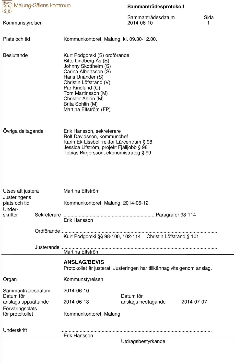 (M) Brita Sohlin (M) Martina Elfström (FP) Övriga deltagande Erik Hansson, sekreterare Rolf Davidsson, kommunchef Karin Ek-Lissbol, rektor Lärcentrum 98 Jessica Lifström, projekt Fjälljobb 98 Tobias