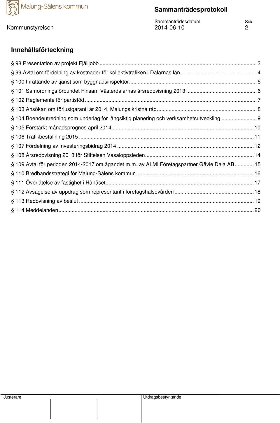 .. 7 103 Ansökan om förlustgaranti år 2014, Malungs kristna råd... 8 104 Boendeutredning som underlag för långsiktig planering och verksamhetsutveckling... 9 105 Förstärkt månadsprognos april 2014.