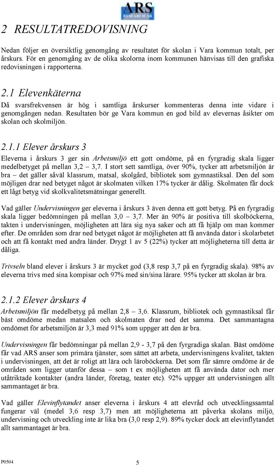 1 Elevenkäterna Då svarsfrekvensen är hög i samtliga årskurser kommenteras denna inte vidare i genomgången nedan.