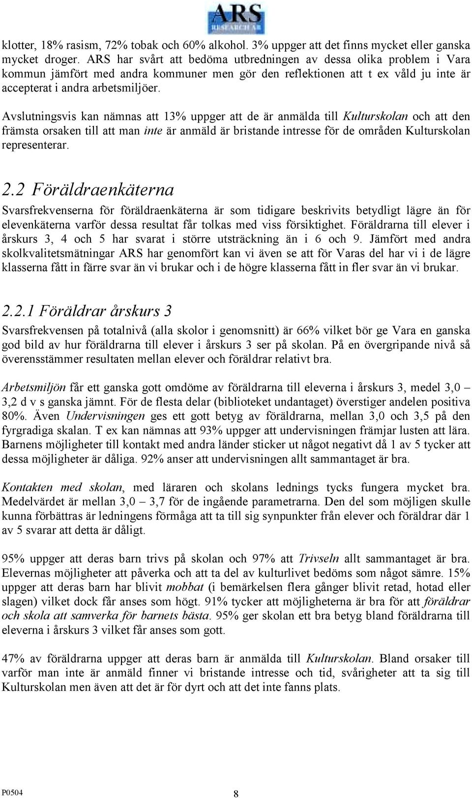 Avslutningsvis kan nämnas att 13% uppger att de är anmälda till Kulturskolan och att den främsta orsaken till att man inte är anmäld är bristande intresse för de områden Kulturskolan representerar. 2.