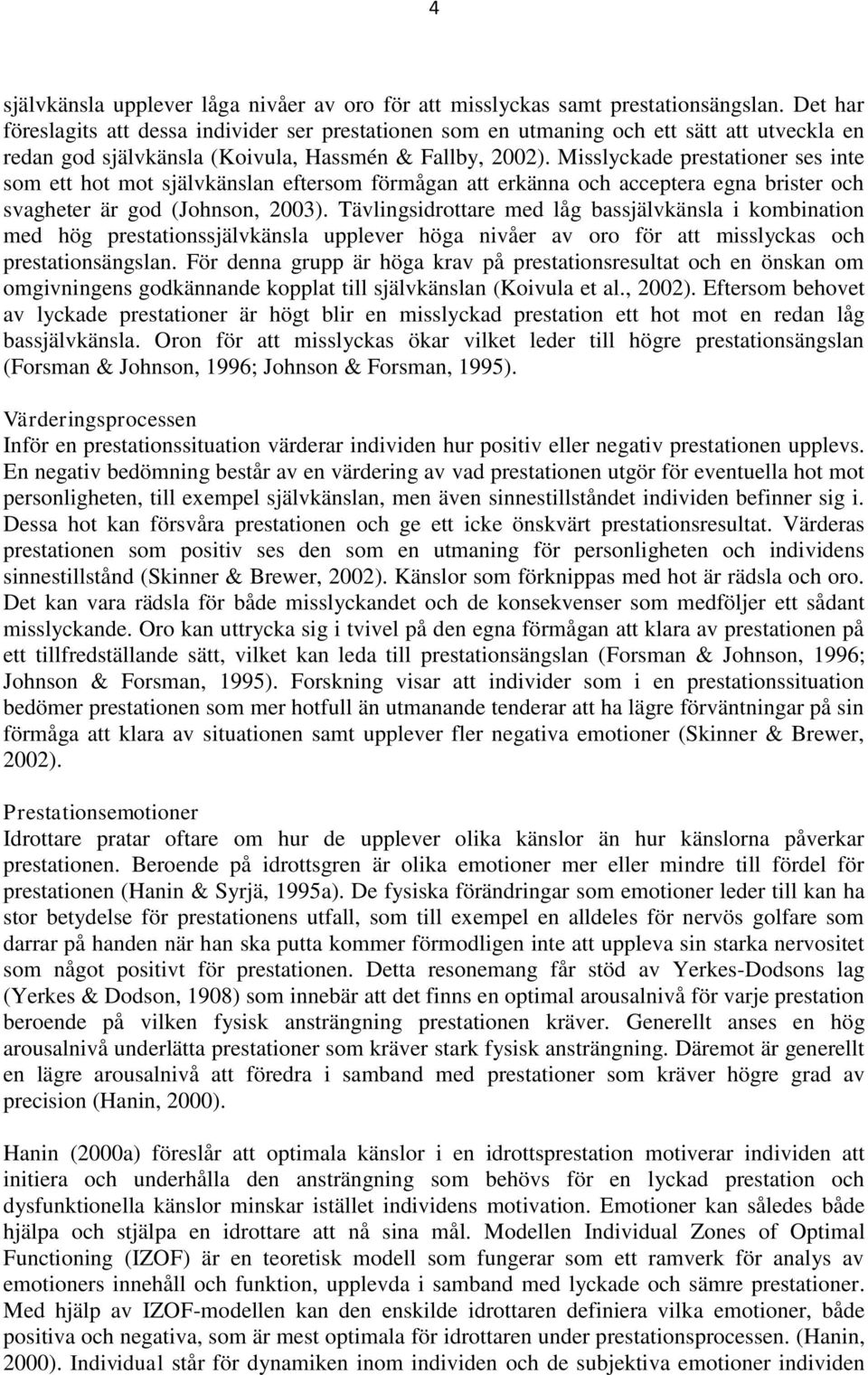 Misslyckade prestationer ses inte som ett hot mot självkänslan eftersom förmågan att erkänna och acceptera egna brister och svagheter är god (Johnson, 2003).