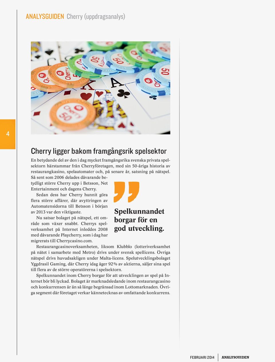 Sedan dess har Cherry hunnit göra flera större affärer, där avyttringen av Automatensidorna till Betsson i början av 2013 var den viktigaste. Nu satsar bolaget på nätspel, ett område som växer snabbt.