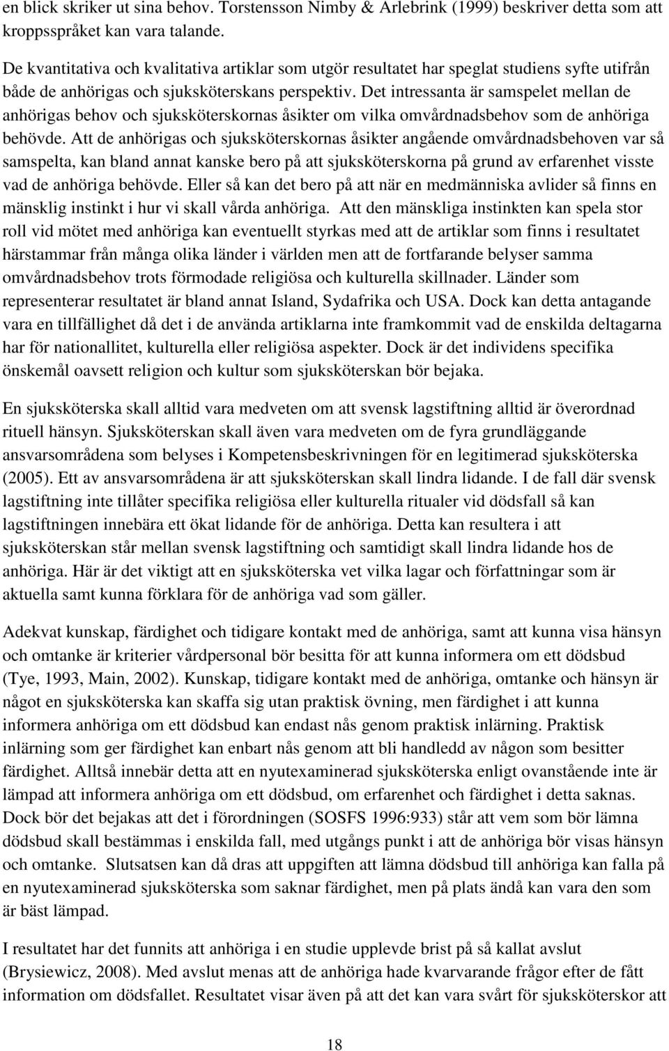 Det intressanta är samspelet mellan de anhörigas behov och sjuksköterskornas åsikter om vilka omvårdnadsbehov som de anhöriga behövde.