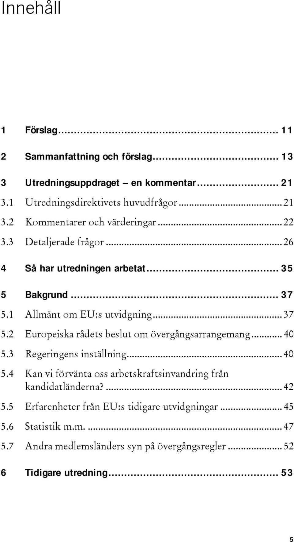 .. 40 5.3 Regeringens inställning... 40 5.4 Kan vi förvänta oss arbetskraftsinvandring från kandidatländerna?... 42 5.