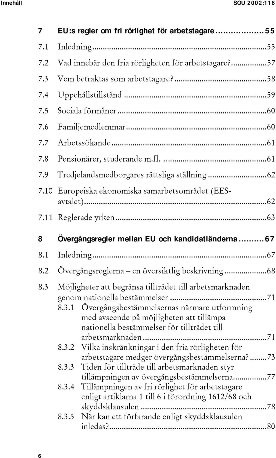 10 Europeiska ekonomiska samarbetsområdet (EESavtalet)...62 7.11 Reglerade yrken...63 8 Övergångsregler mellan EU och kandidatländerna...67 8.1 Inledning...67 8.2 Övergångsreglerna en översiktlig beskrivning.