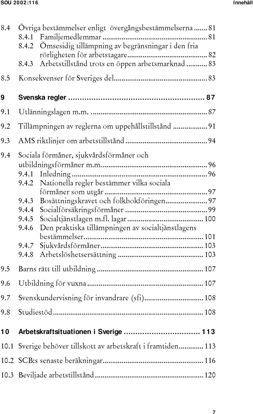 .. 91 9.3 AMS riktlinjer om arbetstillstånd... 94 9.4 Sociala förmåner, sjukvårdsförmåner och utbildningsförmåner m.m... 96 9.4.1 Inledning... 96 9.4.2 Nationella regler bestämmer vilka sociala förmåner som utgår.