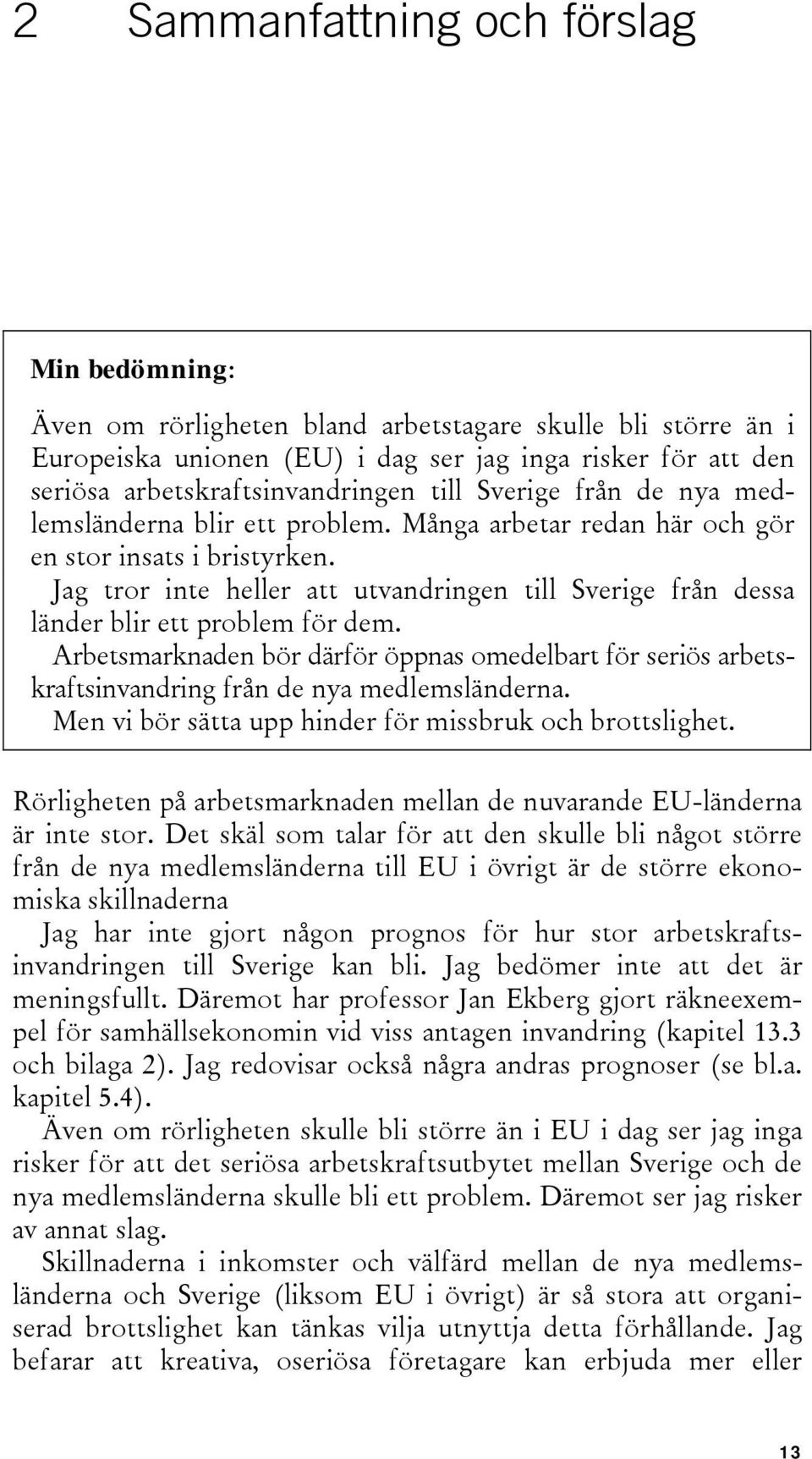Jag tror inte heller att utvandringen till Sverige från dessa länder blir ett problem för dem.