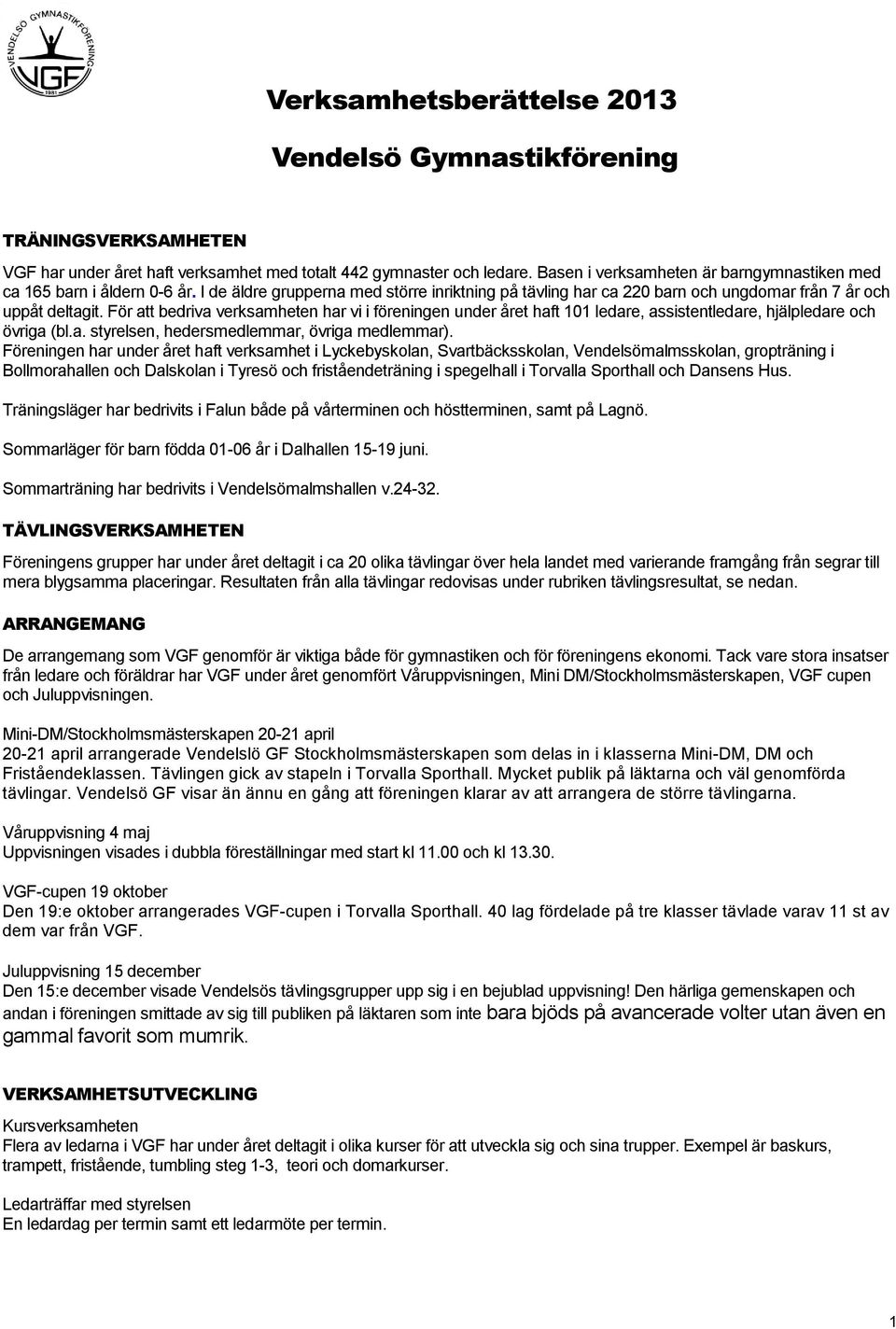 För att bedriva verksamheten har vi i föreningen under året haft 101 ledare, assistentledare, hjälpledare och övriga (bl.a. styrelsen, hedersmedlemmar, övriga medlemmar).