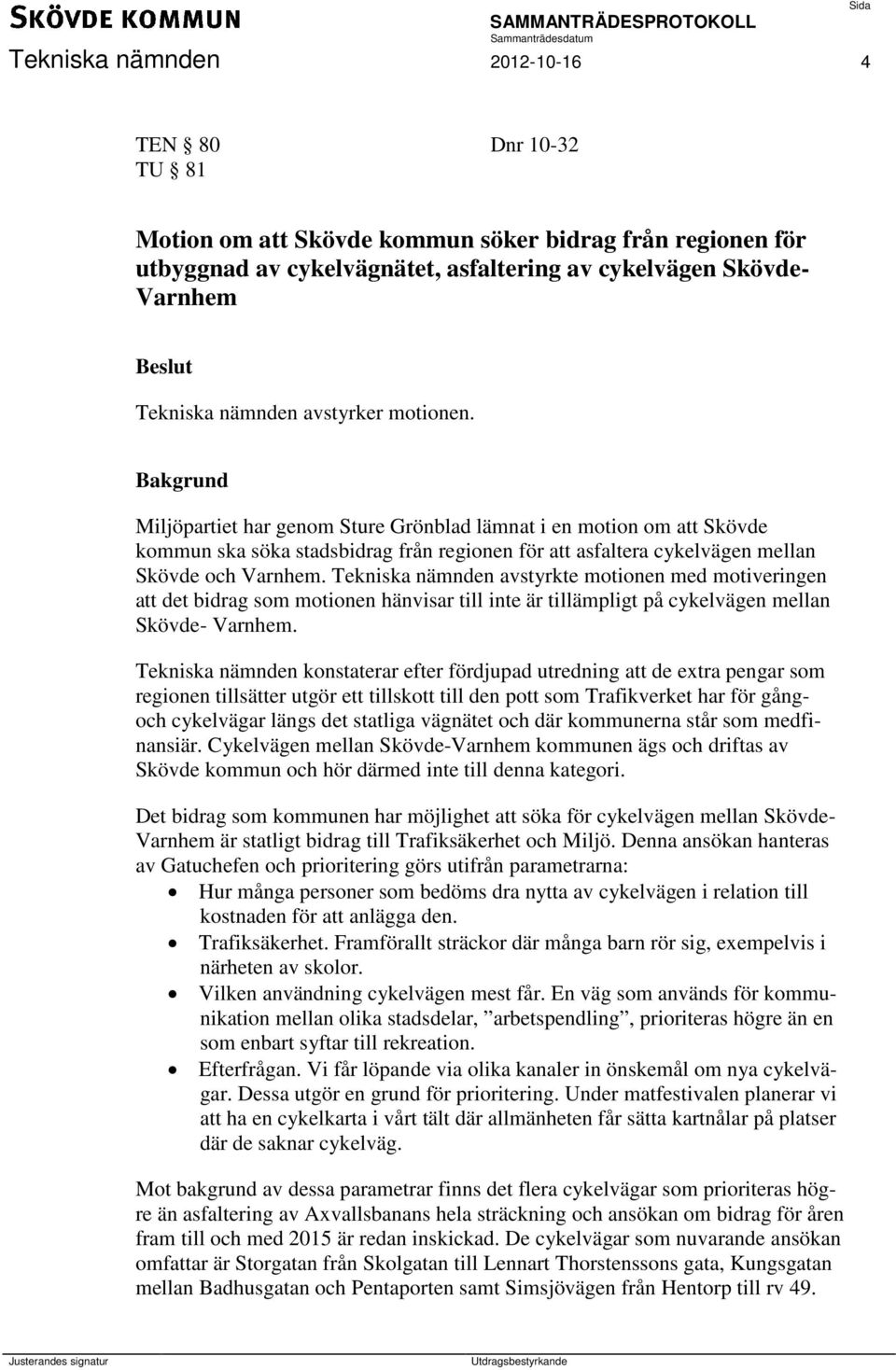 Tekniska nämnden avstyrkte motionen med motiveringen att det bidrag som motionen hänvisar till inte är tillämpligt på cykelvägen mellan Skövde- Varnhem.