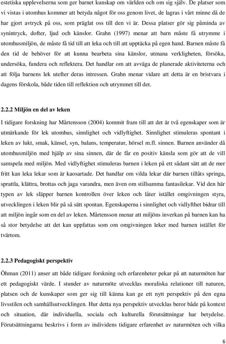 Dessa platser gör sig påminda av synintryck, dofter, ljud och känslor. Grahn (1997) menar att barn måste få utrymme i utomhusmiljön, de måste få tid till att leka och till att upptäcka på egen hand.