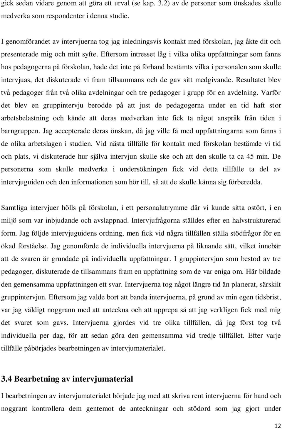 Eftersom intresset låg i vilka olika uppfattningar som fanns hos pedagogerna på förskolan, hade det inte på förhand bestämts vilka i personalen som skulle intervjuas, det diskuterade vi fram