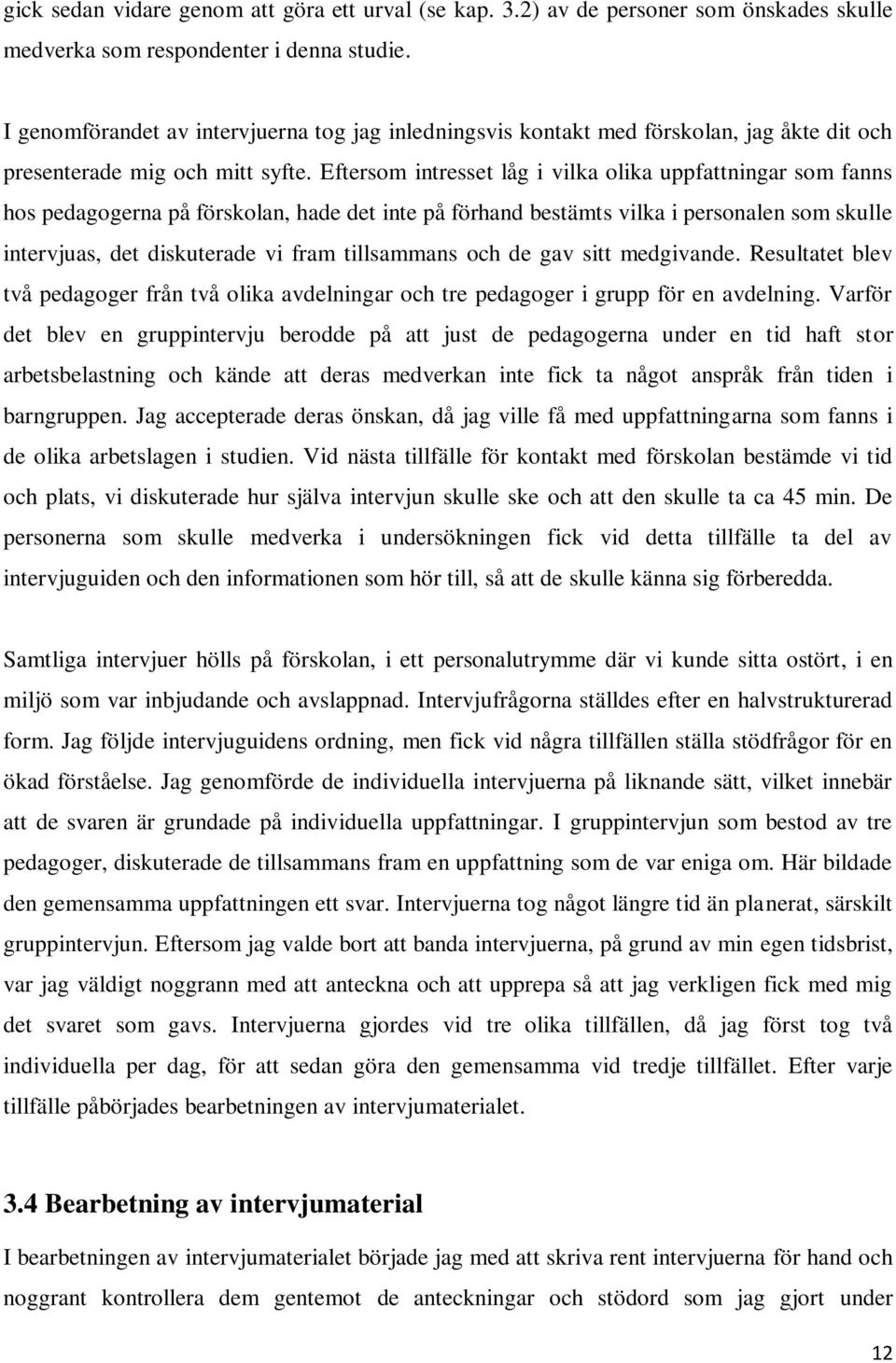 Eftersom intresset låg i vilka olika uppfattningar som fanns hos pedagogerna på förskolan, hade det inte på förhand bestämts vilka i personalen som skulle intervjuas, det diskuterade vi fram