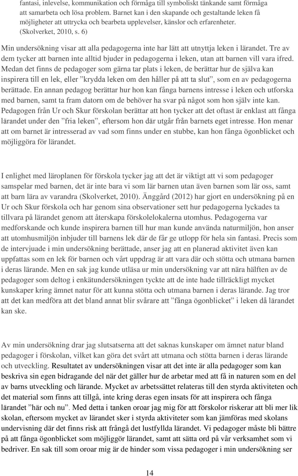 6) Min undersökning visar att alla pedagogerna inte har lätt att utnyttja leken i lärandet. Tre av dem tycker att barnen inte alltid bjuder in pedagogerna i leken, utan att barnen vill vara ifred.