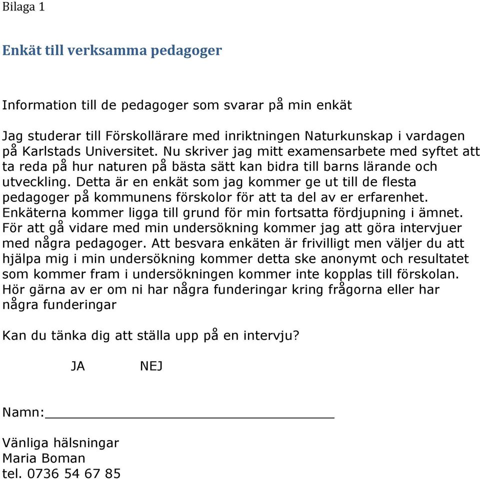 Detta är en enkät som jag kommer ge ut till de flesta pedagoger på kommunens förskolor för att ta del av er erfarenhet. Enkäterna kommer ligga till grund för min fortsatta fördjupning i ämnet.