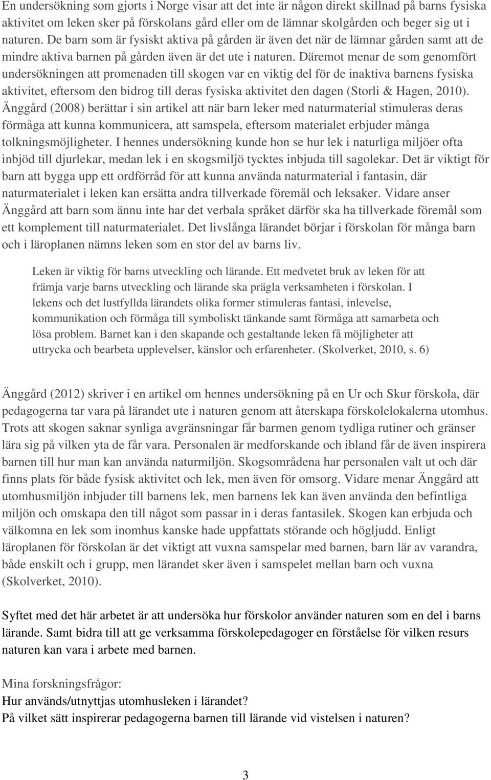 Däremot menar de som genomfört undersökningen att promenaden till skogen var en viktig del för de inaktiva barnens fysiska aktivitet, eftersom den bidrog till deras fysiska aktivitet den dagen