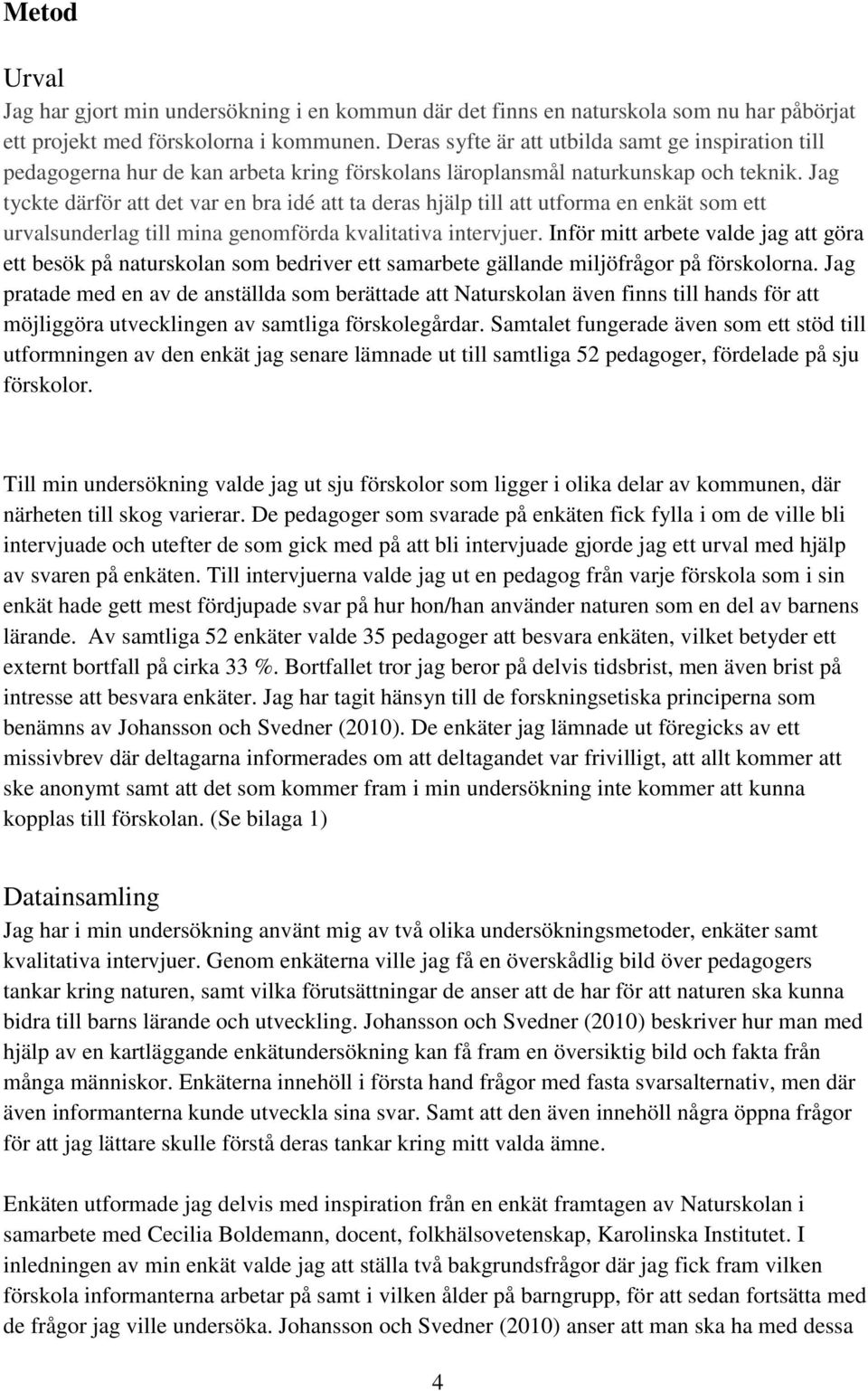 Jag tyckte därför att det var en bra idé att ta deras hjälp till att utforma en enkät som ett urvalsunderlag till mina genomförda kvalitativa intervjuer.