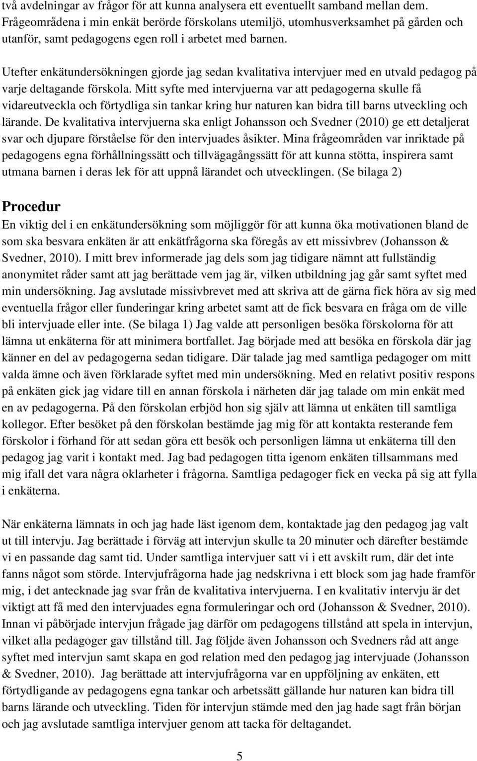 Utefter enkätundersökningen gjorde jag sedan kvalitativa intervjuer med en utvald pedagog på varje deltagande förskola.