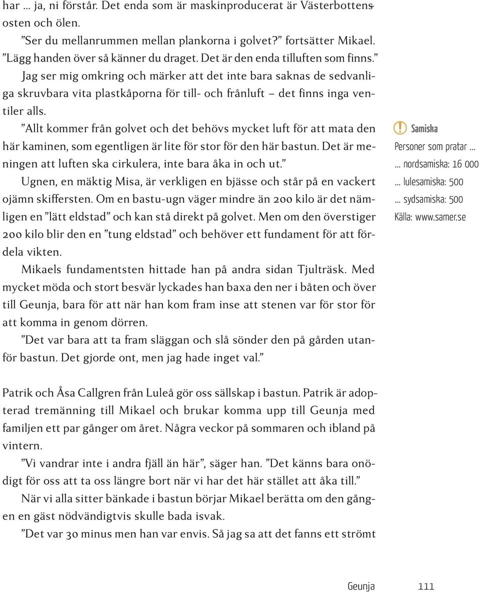 Allt kommer från golvet och det behövs mycket luft för att mata den här kaminen, som egentligen är lite för stor för den här bastun. Det är meningen att luften ska cirkulera, inte bara åka in och ut.
