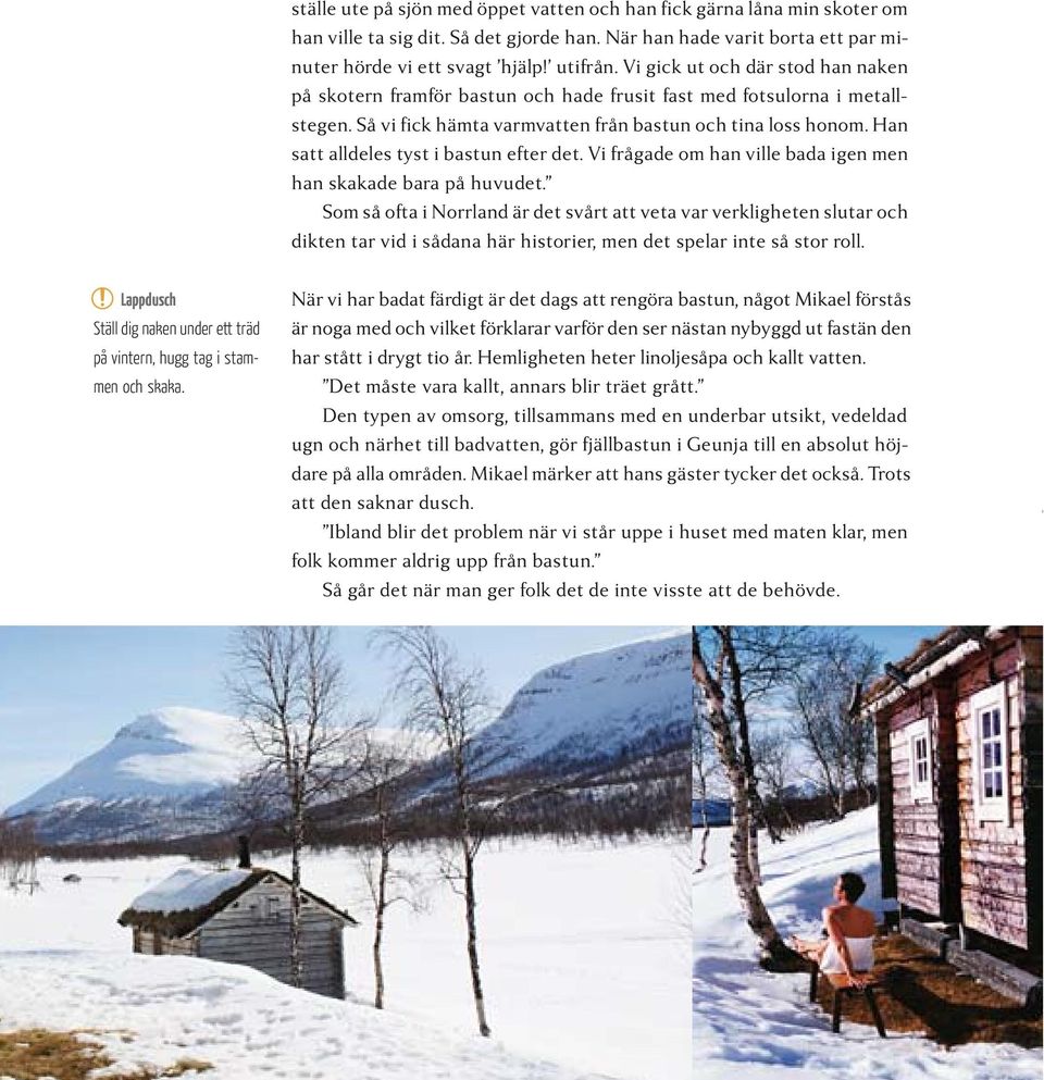 Han satt alldeles tyst i bastun efter det. Vi frågade om han ville bada igen men han skakade bara på huvudet.