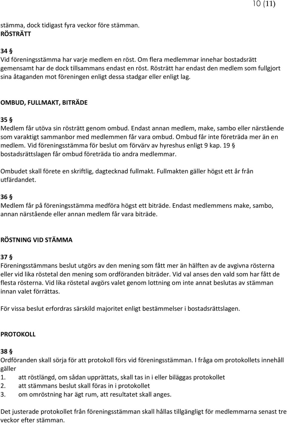 Rösträtt har endast den medlem som fullgjort sina åtaganden mot föreningen enligt dessa stadgar eller enligt lag. OMBUD, FULLMAKT, BITRÄDE 35 Medlem får utöva sin rösträtt genom ombud.