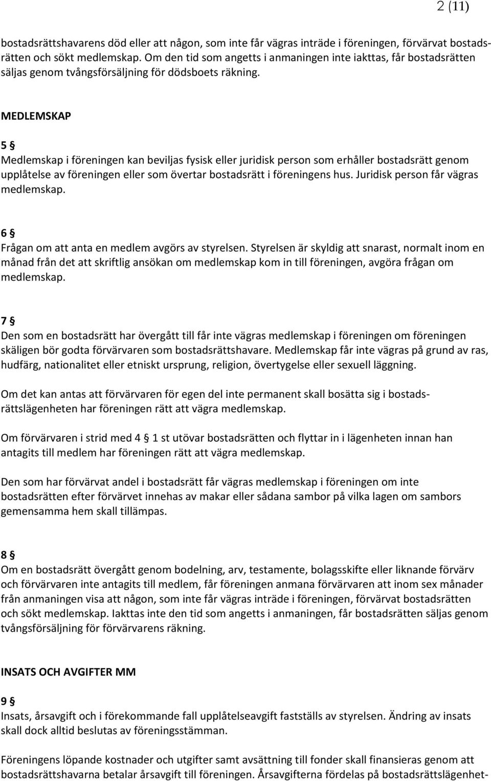 MEDLEMSKAP 5 Medlemskap i föreningen kan beviljas fysisk eller juridisk person som erhåller bostadsrätt genom upplåtelse av föreningen eller som övertar bostadsrätt i föreningens hus.