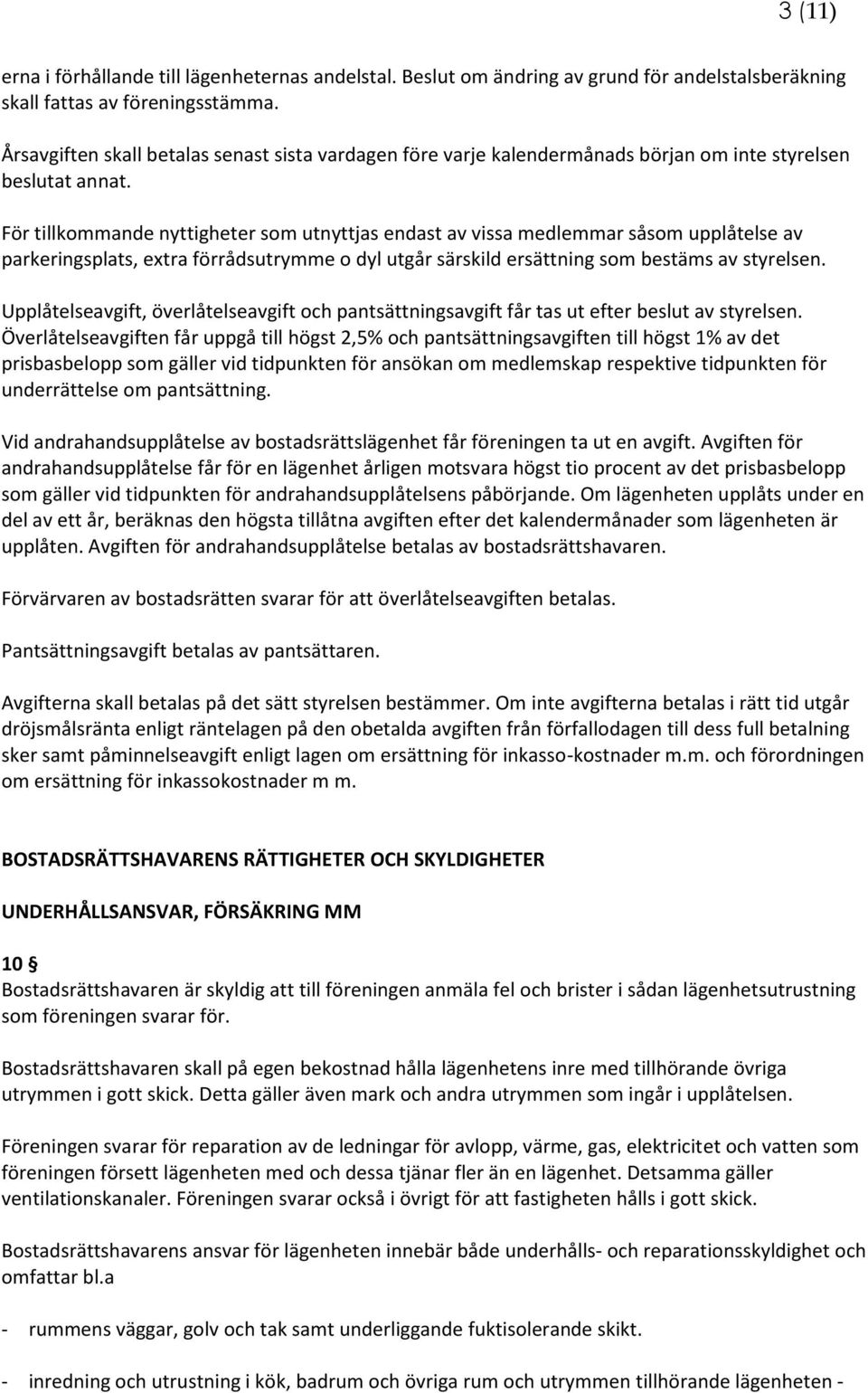 För tillkommande nyttigheter som utnyttjas endast av vissa medlemmar såsom upplåtelse av parkeringsplats, extra förrådsutrymme o dyl utgår särskild ersättning som bestäms av styrelsen.