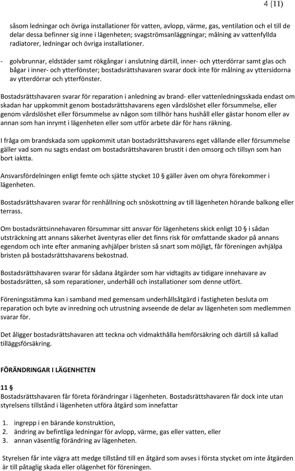 - golvbrunnar, eldstäder samt rökgångar i anslutning därtill, inner- och ytterdörrar samt glas och bågar i inner- och ytterfönster; bostadsrättshavaren svarar dock inte för målning av yttersidorna av