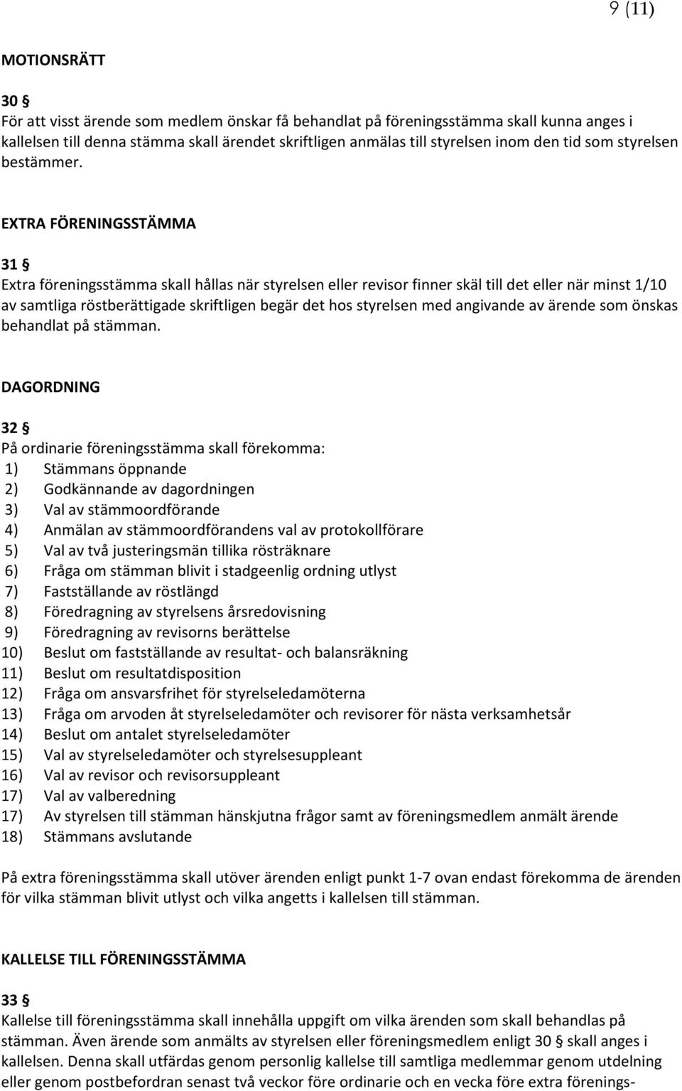 EXTRA FÖRENINGSSTÄMMA 31 Extra föreningsstämma skall hållas när styrelsen eller revisor finner skäl till det eller när minst 1/10 av samtliga röstberättigade skriftligen begär det hos styrelsen med