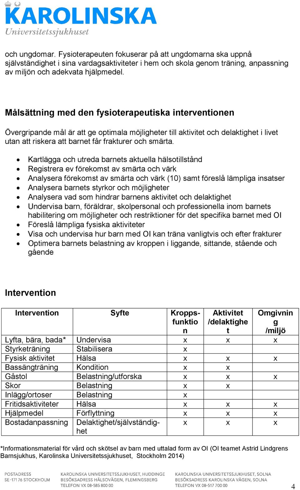 Kartlägga och utreda barnets aktuella hälsotillstånd Registrera ev förekomst av smärta och värk Analysera förekomst av smärta och värk (10) samt föreslå lämpliga insatser Analysera barnets styrkor