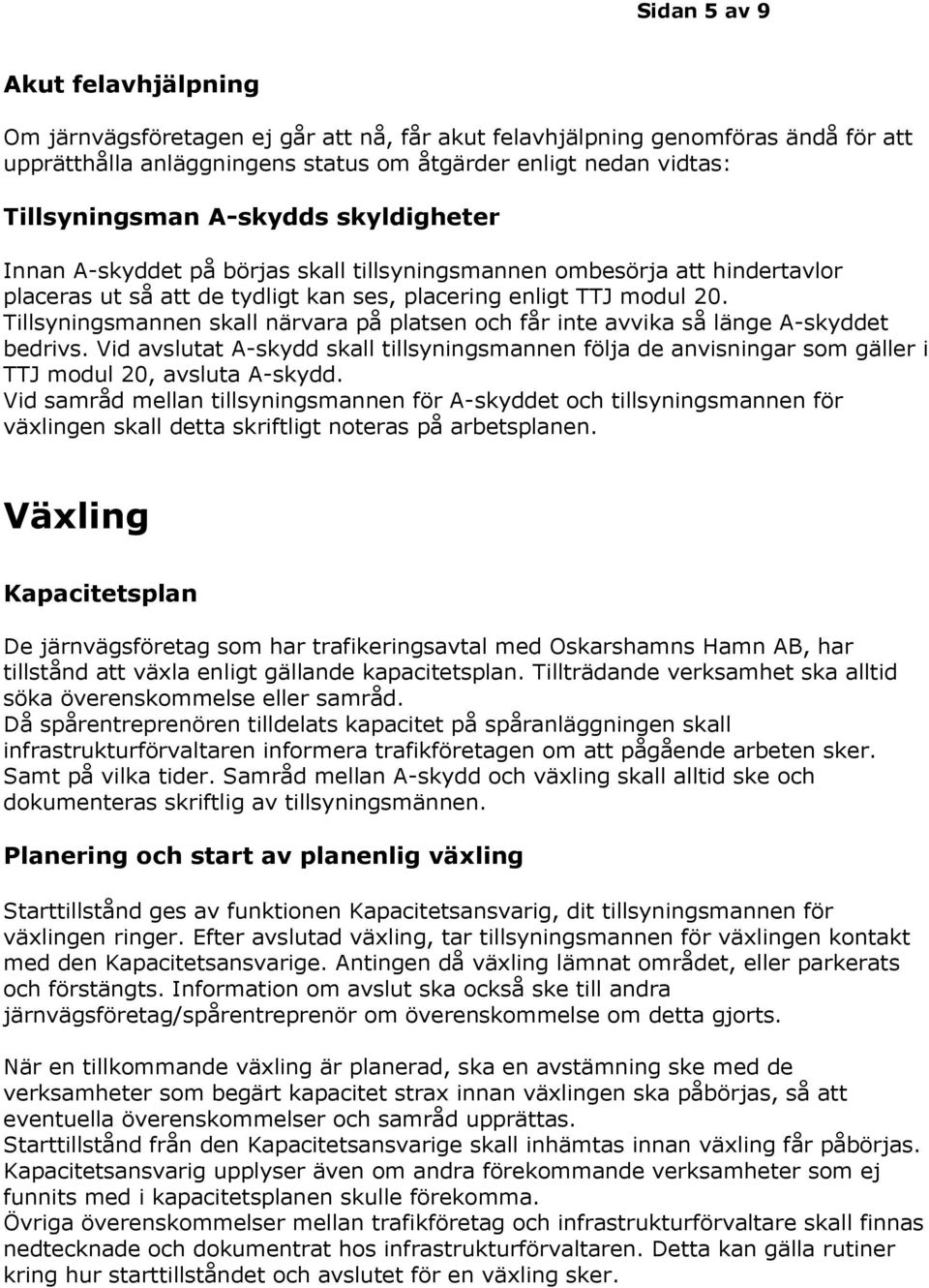 Tillsyningsmannen skall närvara på platsen och får inte avvika så länge A-skyddet bedrivs. Vid avslutat A-skydd skall tillsyningsmannen följa de anvisningar som gäller i TTJ modul 20, avsluta A-skydd.