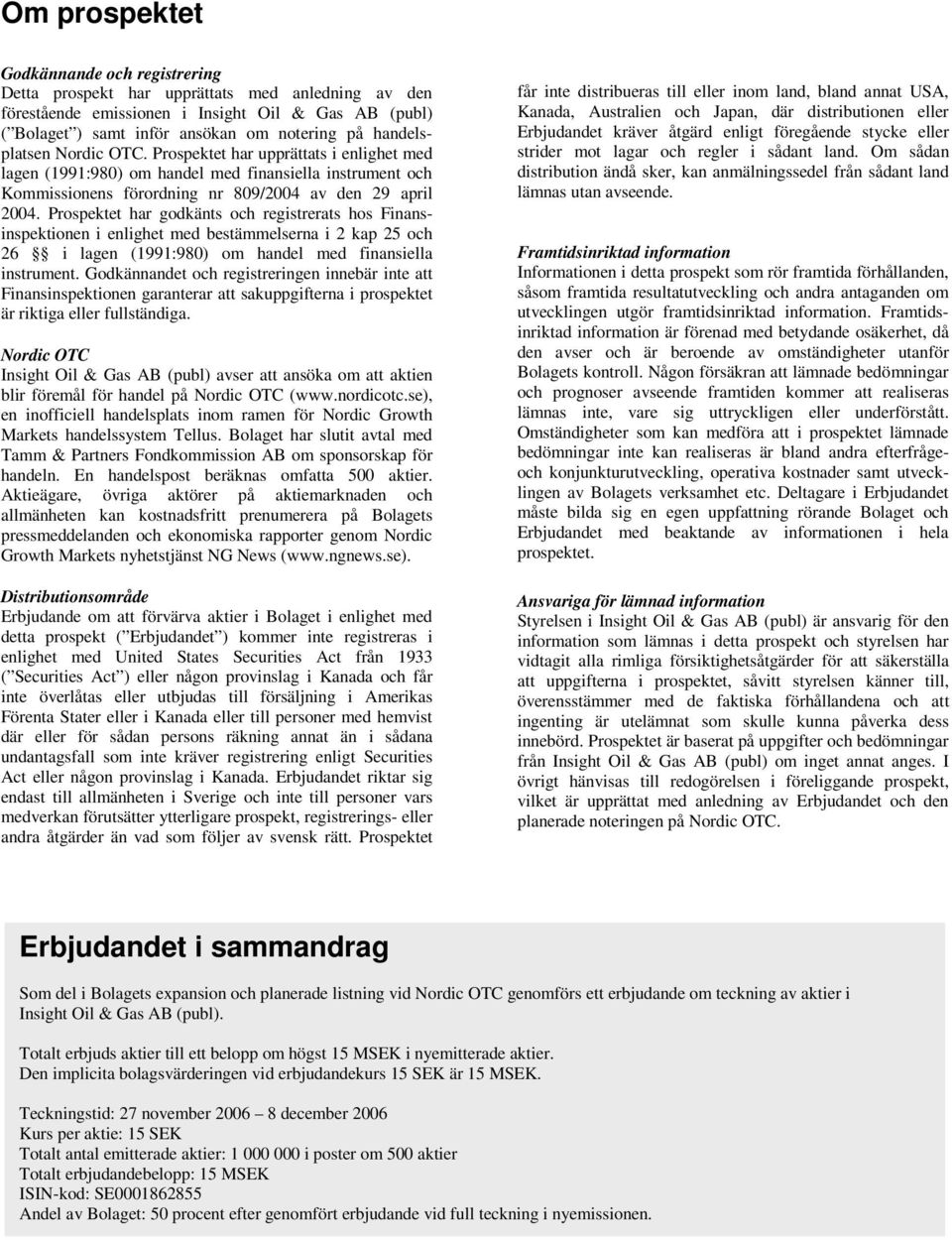Prospektet har godkänts och registrerats hos Finansinspektionen i enlighet med bestämmelserna i 2 kap 25 och 26 i lagen (1991:980) om handel med finansiella instrument.