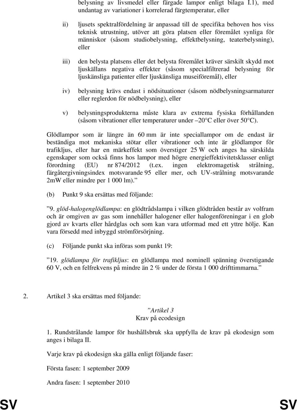 eller föremålet synliga för människor (såsom studiobelysning, effektbelysning, teaterbelysning), eller den belysta platsens eller det belysta föremålet kräver särskilt skydd mot ljuskällans negativa